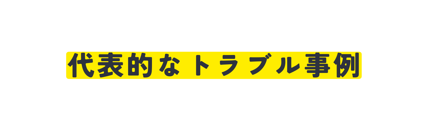 代表的なトラブル事例